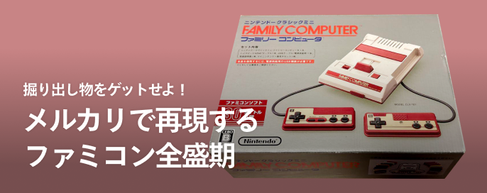 掘り出し物をゲットせよ！メルカリで再現するファミコン全盛期