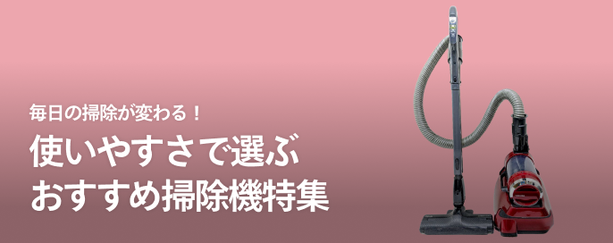 毎日の掃除が変わる!使いやすさで選ぶおすすめ掃除機特集