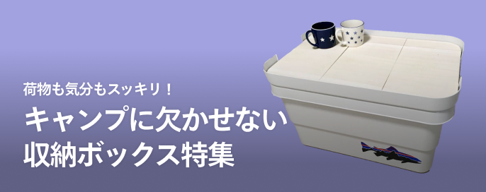 荷物も気分もスッキリ!キャンプに欠かせない収納ボックス特集