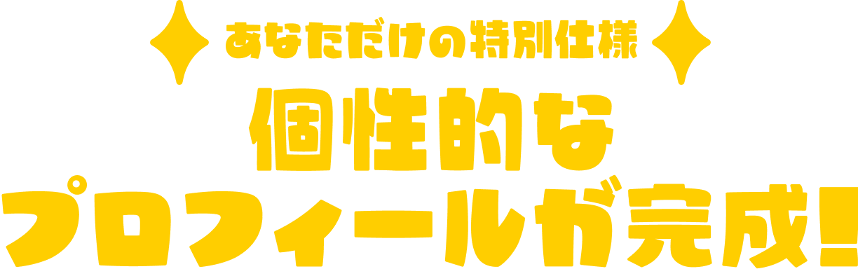 あなただけの特別仕様 個性的な プロフィールが完成！