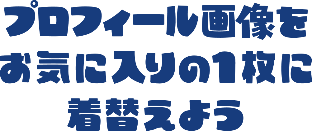 プロフィール画像を
お気に入りの1枚に
着替えよう