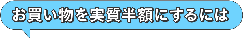 お買い物を実質半額にするには