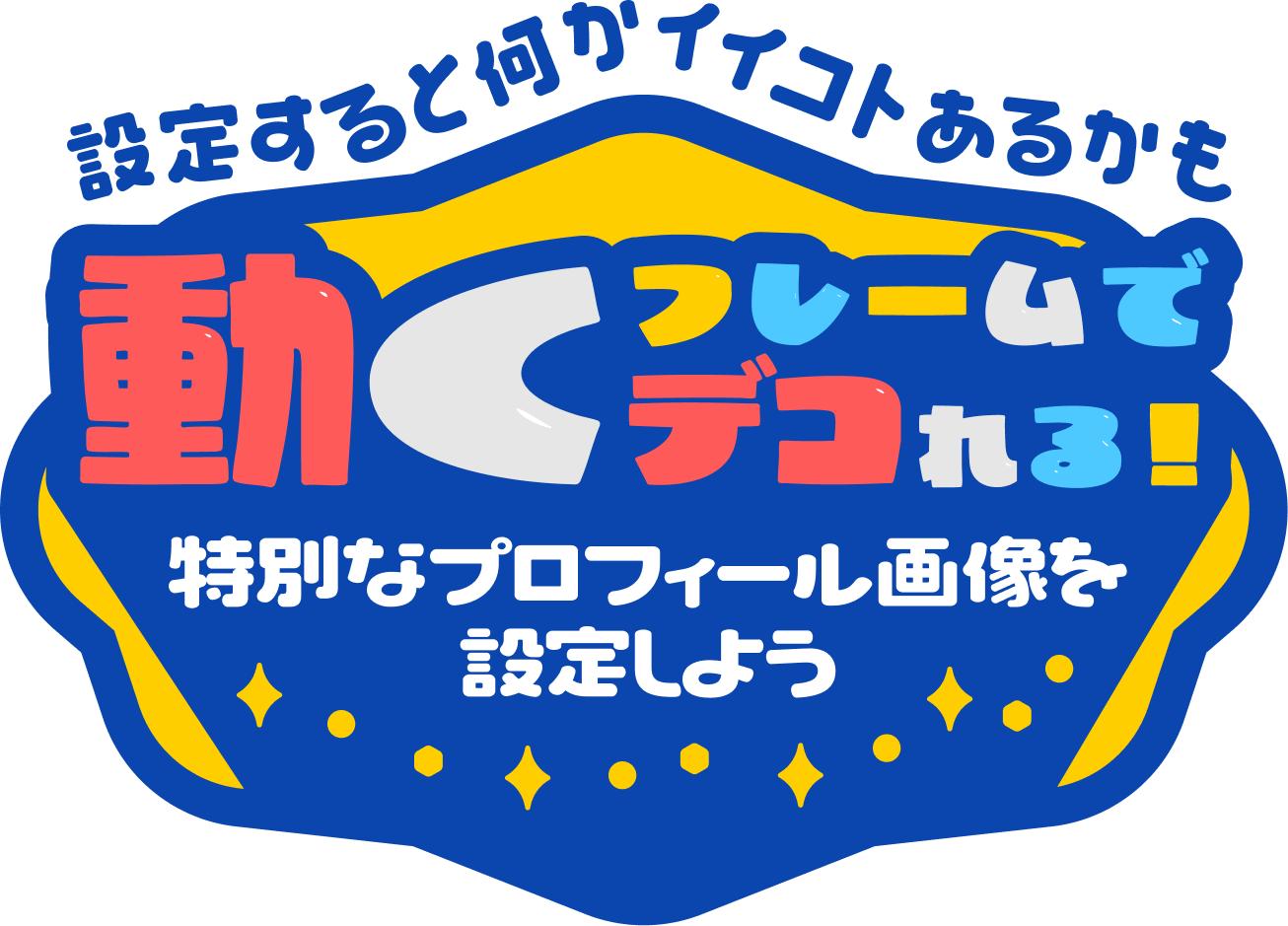 設定すると何かイイコトあるかも フレームで デコれる! 特別なプロフィール画像を 設定しよう。